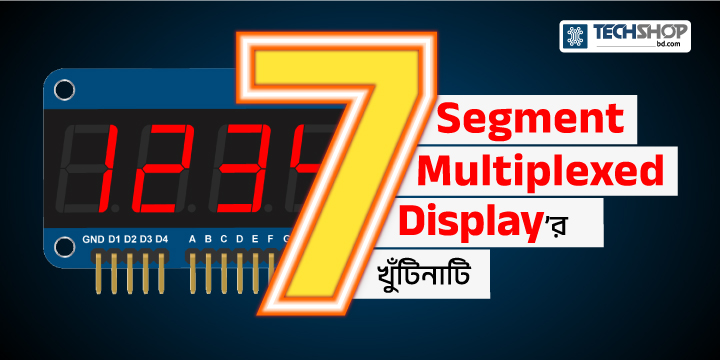 7 Segment Multiplexing ডিসপ্লে কিভাবে কাজ করে?